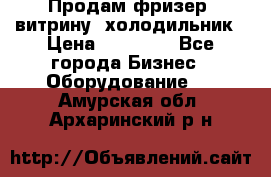 Продам фризер, витрину, холодильник › Цена ­ 80 000 - Все города Бизнес » Оборудование   . Амурская обл.,Архаринский р-н